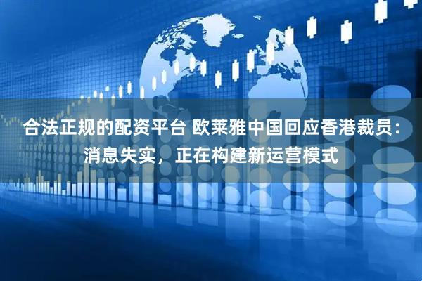 合法正规的配资平台 欧莱雅中国回应香港裁员：消息失实，正在构建新运营模式