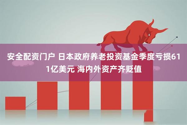 安全配资门户 日本政府养老投资基金季度亏损611亿美元 海内外资产齐贬值