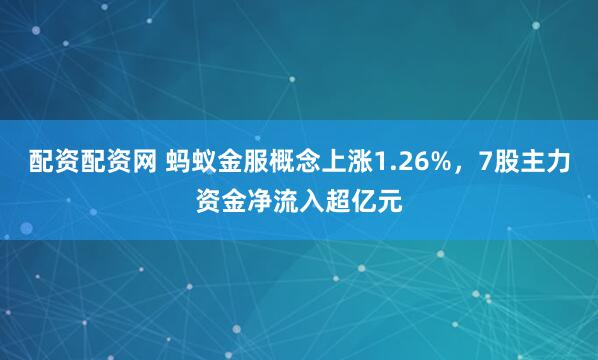 配资配资网 蚂蚁金服概念上涨1.26%，7股主力资金净流入超亿元
