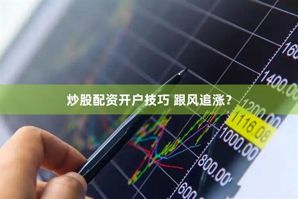 炒股配资开户技巧 跟风追涨？