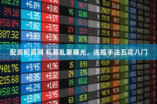 配资配资网 私募乱象曝光，违规手法五花八门
