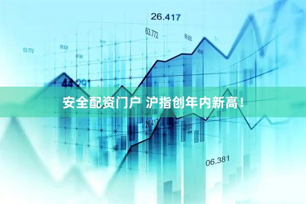 安全配资门户 沪指创年内新高！