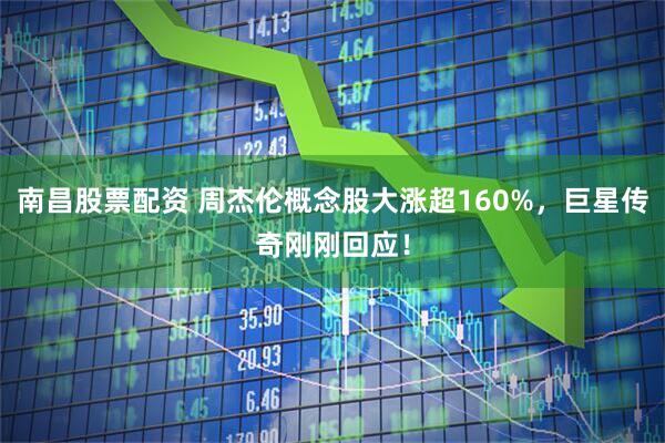 南昌股票配资 周杰伦概念股大涨超160%，巨星传奇刚刚回应！