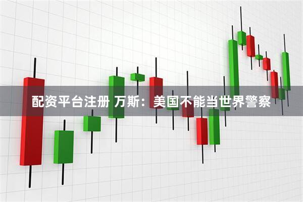 配资平台注册 万斯：美国不能当世界警察