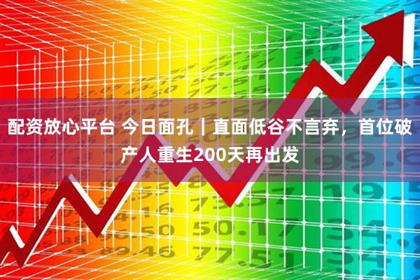 配资放心平台 今日面孔｜直面低谷不言弃，首位破产人重生200天再出发