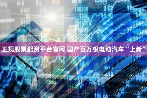 正规股票配资平台官网 国产百万级电动汽车“上新”