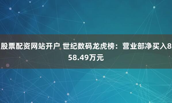 股票配资网站开户 世纪数码龙虎榜：营业部净买入858.49万元